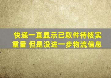 快递一直显示已取件待核实重量 但是没进一步物流信息